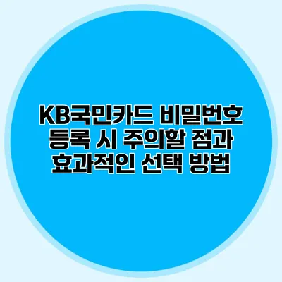 KB국민카드 비밀번호 등록 시 주의할 점과 효과적인 선택 방법
