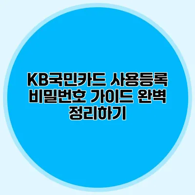 KB국민카드 사용등록 비밀번호 가이드 완벽 정리하기