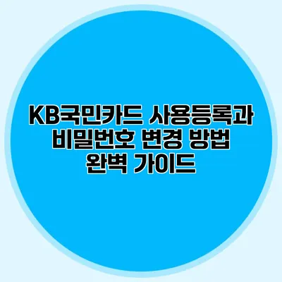 KB국민카드 사용등록과 비밀번호 변경 방법 완벽 가이드