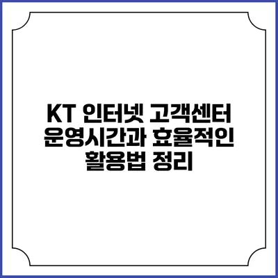 KT 인터넷 고객센터 운영시간과 효율적인 활용법 정리
