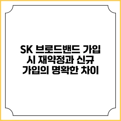 SK 브로드밴드 가입 시 재약정과 신규 가입의 명확한 차이