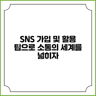SNS 가입 및 활용 팁으로 소통의 세계를 넓히자