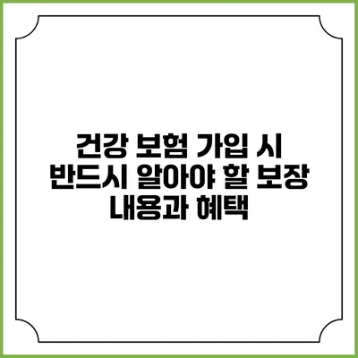 건강 보험 가입 시 반드시 알아야 할 보장 내용과 혜택
