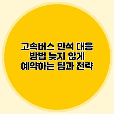 고속버스 만석 대응 방법: 늦지 않게 예약하는 팁과 전략