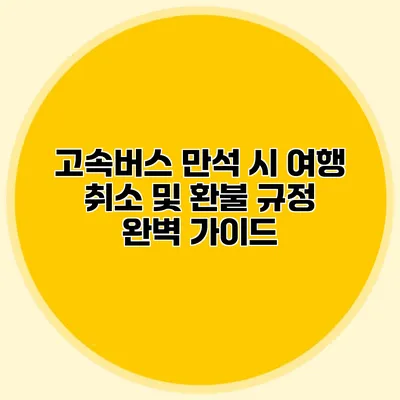 고속버스 만석 시 여행 취소 및 환불 규정 완벽 가이드
