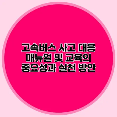 고속버스 사고 대응 매뉴얼 및 교육의 중요성과 실천 방안