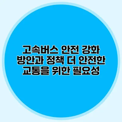 고속버스 안전 강화 방안과 정책: 더 안전한 교통을 위한 필요성