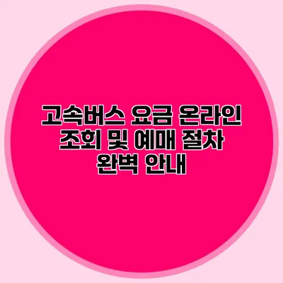 고속버스 요금 온라인 조회 및 예매 절차 완벽 안내