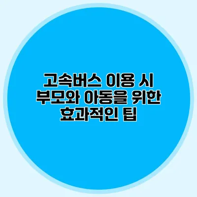 고속버스 이용 시 부모와 아동을 위한 효과적인 팁
