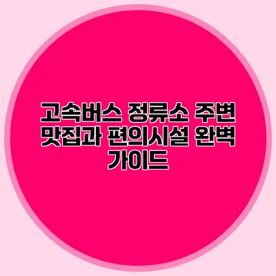 고속버스 정류소 주변 맛집과 편의시설 완벽 가이드