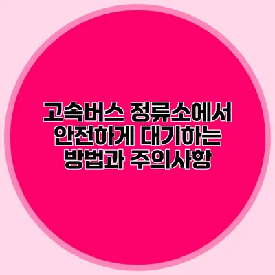 고속버스 정류소에서 안전하게 대기하는 방법과 주의사항