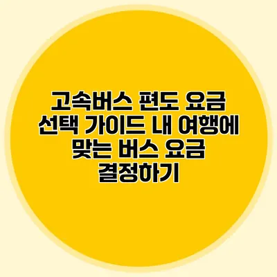 고속버스 편도 요금 선택 가이드: 내 여행에 맞는 버스 요금 결정하기