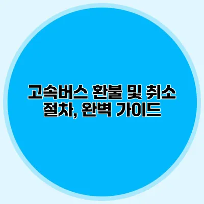 고속버스 환불 및 취소 절차, 완벽 가이드