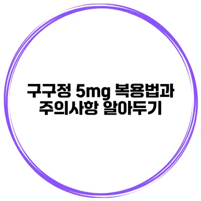 구구정 5mg 복용법과 주의사항 알아두기