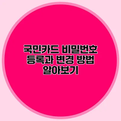 국민카드 비밀번호 등록과 변경 방법 알아보기