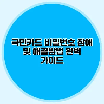 국민카드 비밀번호 장애 및 해결방법 완벽 가이드