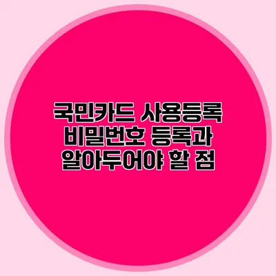 국민카드 사용등록 비밀번호 등록과 알아두어야 할 점