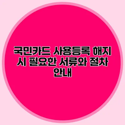 국민카드 사용등록 해지 시 필요한 서류와 절차 안내
