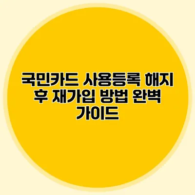 국민카드 사용등록 해지 후 재가입 방법 완벽 가이드