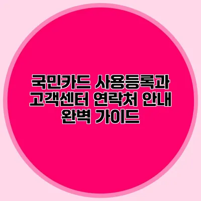 국민카드 사용등록과 고객센터 연락처 안내 완벽 가이드