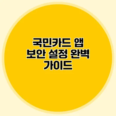 국민카드 앱 보안 설정 완벽 가이드