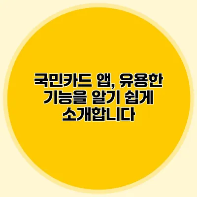국민카드 앱, 유용한 기능을 알기 쉽게 소개합니다
