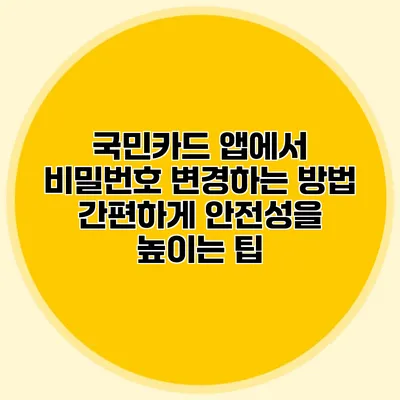 국민카드 앱에서 비밀번호 변경하는 방법: 간편하게 안전성을 높이는 팁