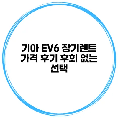 기아 EV6 장기렌트 가격 후기 후회 없는 선택