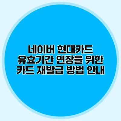네이버 현대카드 유효기간 연장을 위한 카드 재발급 방법 안내