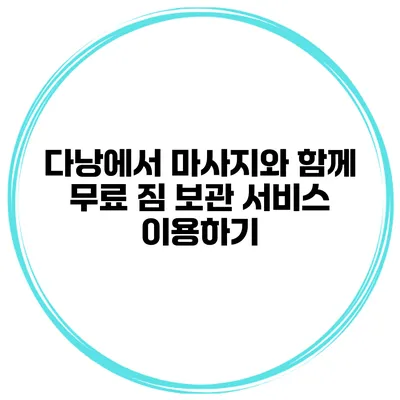 다낭에서 마사지와 함께 무료 짐 보관 서비스 이용하기