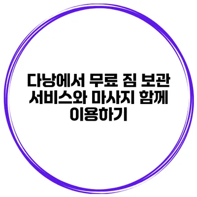 다낭에서 무료 짐 보관 서비스와 마사지 함께 이용하기