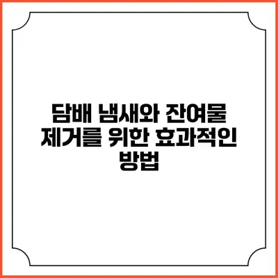 담배 냄새와 잔여물 제거를 위한 효과적인 방법