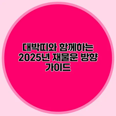 대박띠와 함께하는 2025년 재물운 방향 가이드