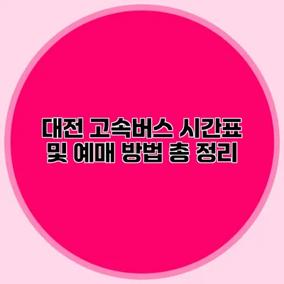 대전 고속버스 시간표 및 예매 방법 총 정리