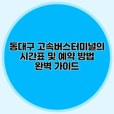 동대구 고속버스터미널의 시간표 및 예약 방법 완벽 가이드