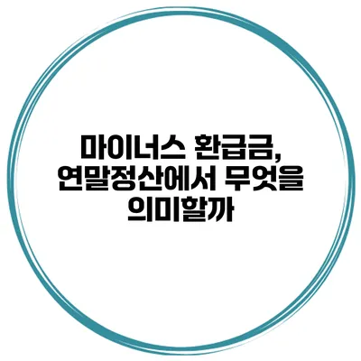 마이너스 환급금, 연말정산에서 무엇을 의미할까?