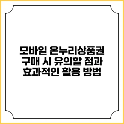 모바일 온누리상품권 구매 시 유의할 점과 효과적인 활용 방법