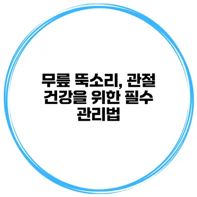 무릎 뚝소리, 관절 건강을 위한 필수 관리법