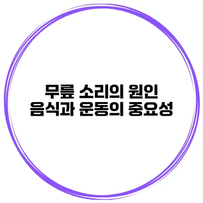 무릎 소리의 원인 음식과 운동의 중요성