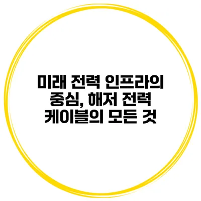 미래 전력 인프라의 중심, 해저 전력 케이블의 모든 것