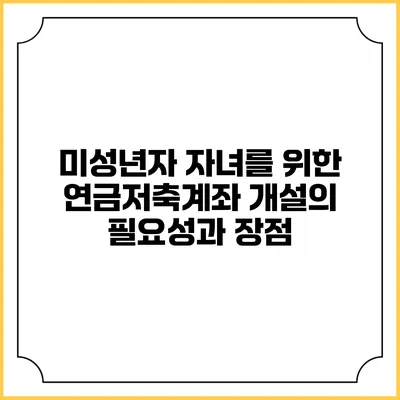 미성년자 자녀를 위한 연금저축계좌 개설의 필요성과 장점