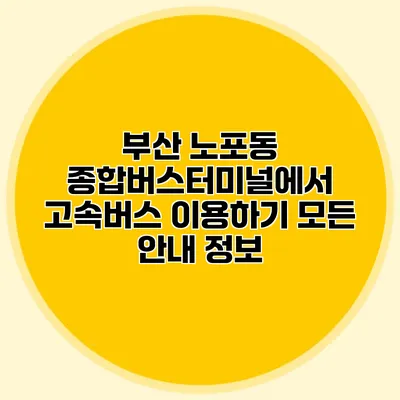 부산 노포동 종합버스터미널에서 고속버스 이용하기: 모든 안내 정보