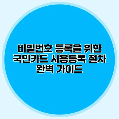 비밀번호 등록을 위한 국민카드 사용등록 절차 완벽 가이드