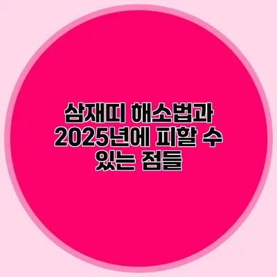 삼재띠 해소법과 2025년에 피할 수 있는 점들