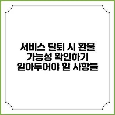 서비스 탈퇴 시 환불 가능성 확인하기: 알아두어야 할 사항들