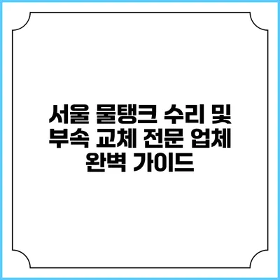 서울 물탱크 수리 및 부속 교체 전문 업체 완벽 가이드