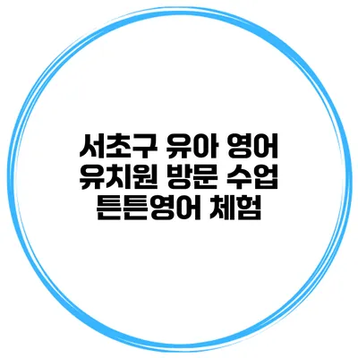 서초구 유아 영어 유치원 방문 수업 튼튼영어 체험