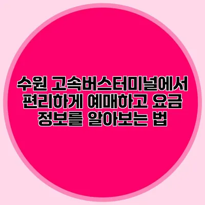 수원 고속버스터미널에서 편리하게 예매하고 요금 정보를 알아보는 법