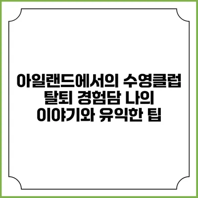 아일랜드에서의 수영클럽 탈퇴 경험담: 나의 이야기와 유익한 팁