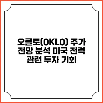오클로(OKLO) 주가 전망 분석: 미국 전력 관련 투자 기회
